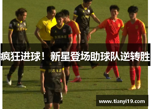 疯狂进球！新星登场助球队逆转胜