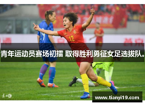 青年运动员赛场初擂 取得胜利勇征女足选拔队。