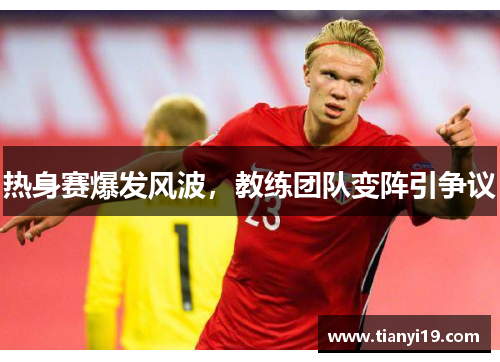 热身赛爆发风波，教练团队变阵引争议